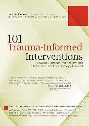 101 Trauma-Informed Interventions: Activities, Exercises and Assignments to Move the Client and Therapy Forward